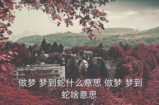 做夢夢到蛇是什么意思