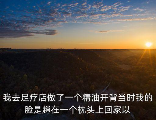 精油開背視頻，我去足療店做了一個精油開背當時我的臉是趟在一個枕頭上回家以