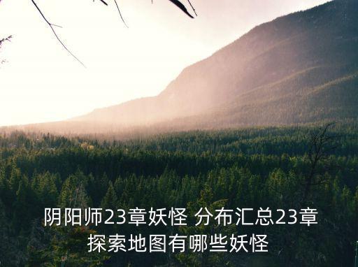 陰陽師23章妖怪 分布匯總23章探索地圖有哪些妖怪