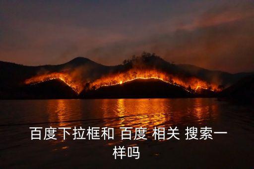  百度下拉框和 百度 相關 搜索一樣嗎