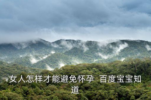 女人怎樣才能避免懷孕  百度寶寶知道