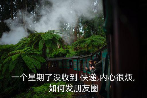 一個星期了沒收到 快遞,內心很煩,如何發朋友圈