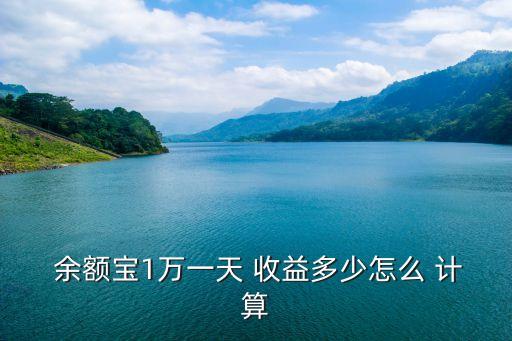  余額寶1萬一天 收益多少怎么 計算