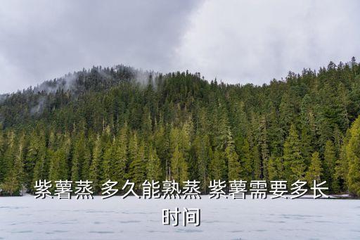 紫薯要蒸多久,紫薯怎么吃?別浪費!
