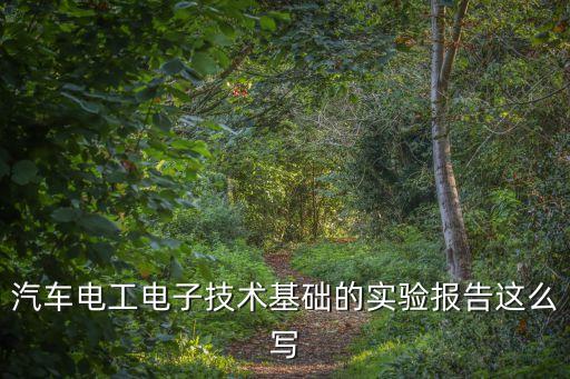 汽車電工電子技術基礎的實驗報告這么寫