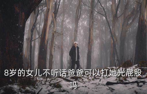 爸爸打女兒屁股，8歲的女兒不聽話爸爸可以打她光屁股嗎