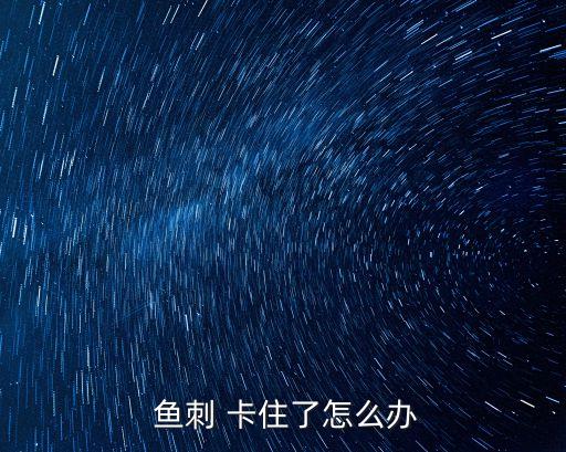 魚刺 卡住了怎么辦