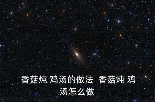  香菇燉 雞湯的做法  香菇燉 雞湯怎么做