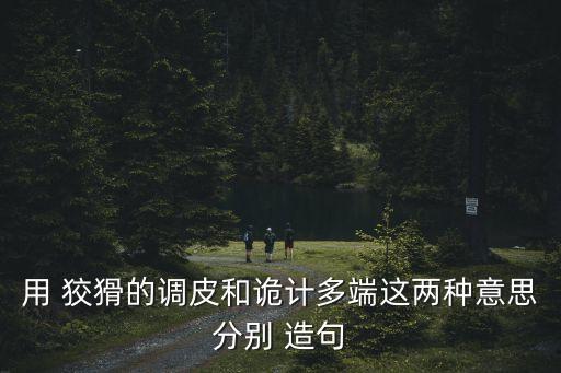 用 狡猾的調皮和詭計多端這兩種意思分別 造句