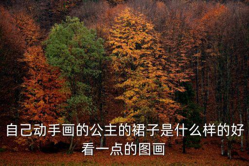 畫公主裙，自己動手畫的公主的裙子是什么樣的好看一點的圖畫