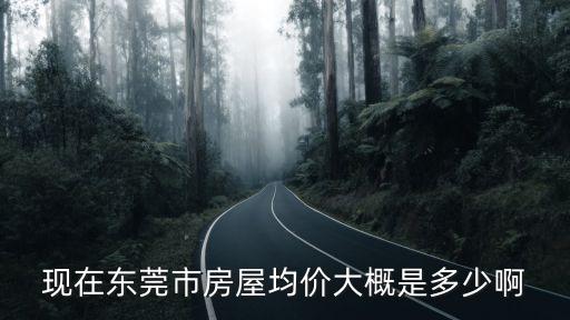 現(xiàn)在東莞市房屋均價(jià)大概是多少啊