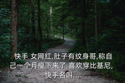  快手 女網(wǎng)紅,肚子有紋身哥,稱自己一個(gè)月瘦下來了,喜歡穿比基尼, 快手名叫...