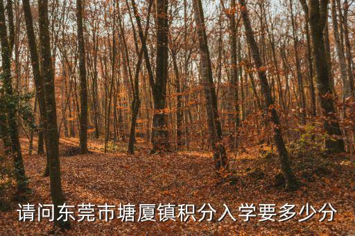 請問東莞市塘廈鎮積分入學要多少分