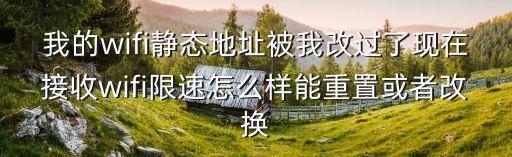 我的wifi靜態地址被我改過了現在接收wifi限速怎么樣能重置或者改換