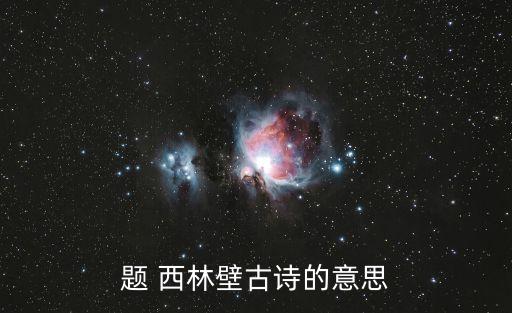 題西林壁的意思是什么,西林寺西北墻詩名解釋