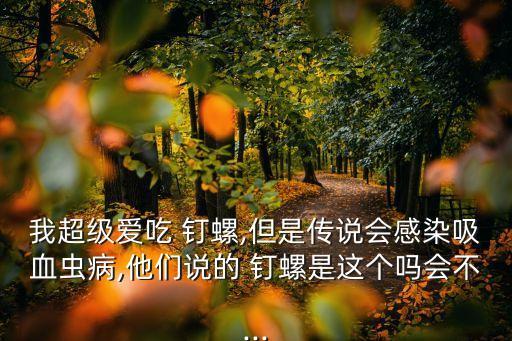 我超級愛吃 釘螺,但是傳說會感染吸血蟲病,他們說的 釘螺是這個嗎會不...
