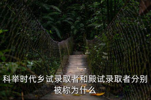 科舉時代鄉試錄取者和殿試錄取者分別被稱為什么