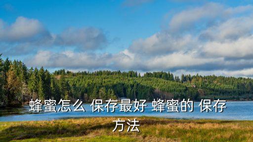 蜂蜜怎么保存最好,如何保存好的蜂蜜?四大注意事項