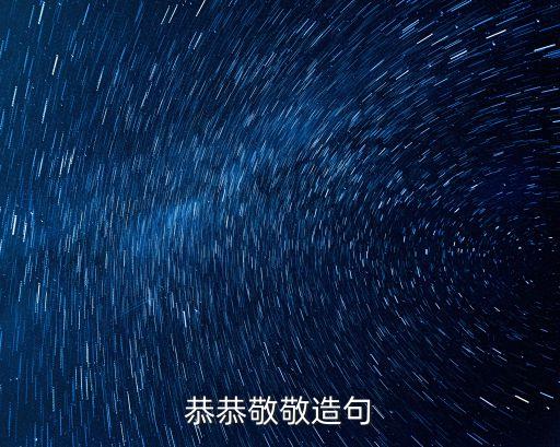 恭恭敬敬造句，恭恭敬敬造句