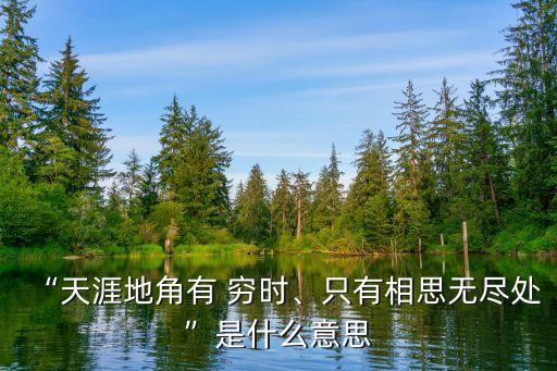天涯海角有窮時(shí),天涯海角有窮時(shí)唯有相思不盡的意思是什么?