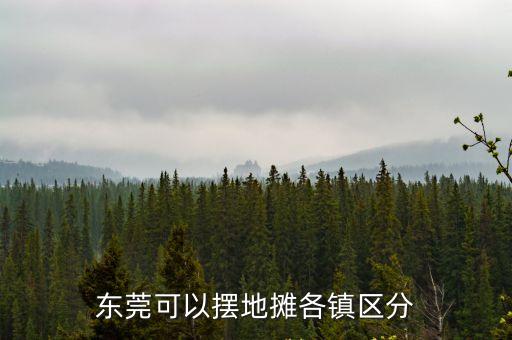 東莞可以擺地?cái)偢麈?zhèn)區(qū)分