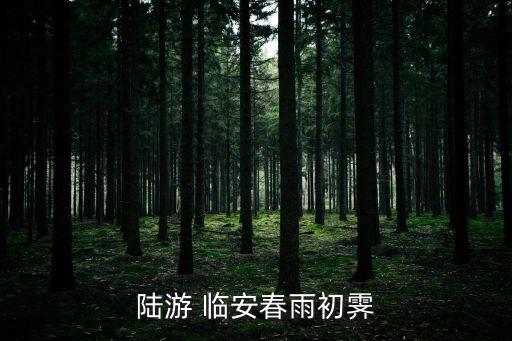 陸游臨安春雨初霽，陸游臨安春雨初霽 辛棄疾西江月 求古詩(shī)