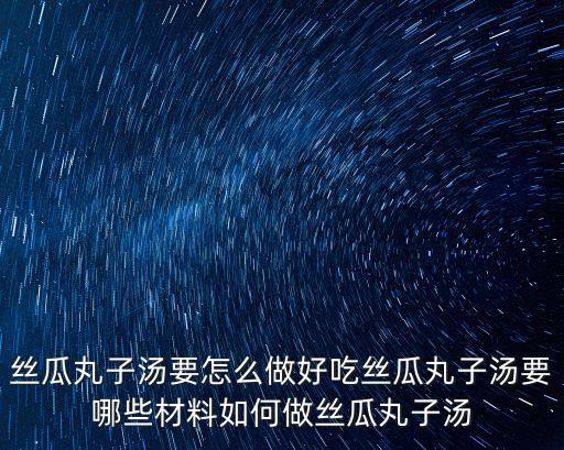 絲瓜丸子湯要怎么做好吃絲瓜丸子湯要哪些材料如何做絲瓜丸子湯