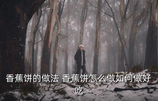香蕉餅的做法 香蕉餅怎么做如何做好吃