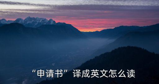 “申請書”譯成英文怎么讀