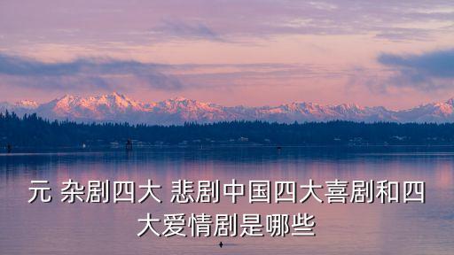 元 雜劇四大 悲劇中國四大喜劇和四大愛情劇是哪些