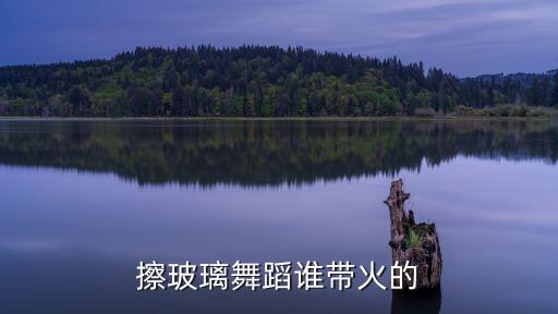 擦玻璃舞蹈誰帶火的