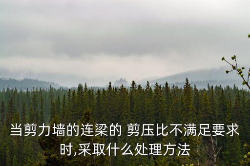 剪壓比,剪力墻連梁的剪壓比不滿足要求可采取以下措施