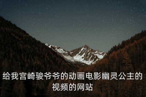 給我宮崎駿爺爺的動畫電影幽靈公主的視頻的網站