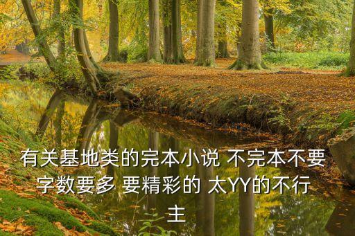有關基地類的完本小說 不完本不要 字數要多 要精彩的 太YY的不行 主