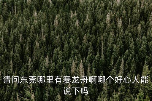 端午節東莞哪里有劃龍舟比賽的，請問東莞哪里有賽龍舟啊哪個好心人能說下嗎