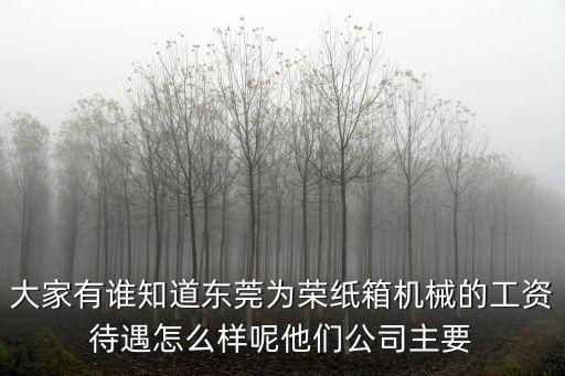 大家有誰知道東莞為榮紙箱機(jī)械的工資待遇怎么樣呢他們公司主要