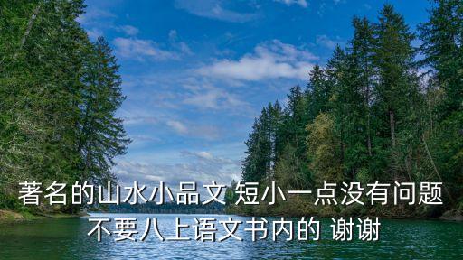 著名的山水小品文 短小一點沒有問題 不要八上語文書內的 謝謝