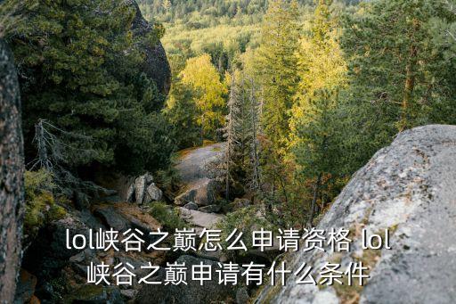 峽谷之巔資格申請，現在英雄聯盟峽谷之巔什么段位才能進是不是進去就有標志