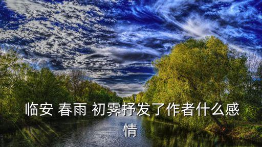 臨安 春雨 初霽抒發了作者什么感情