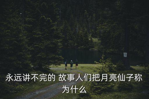 永遠(yuǎn)講不完的 故事人們把月亮仙子稱(chēng)為什么