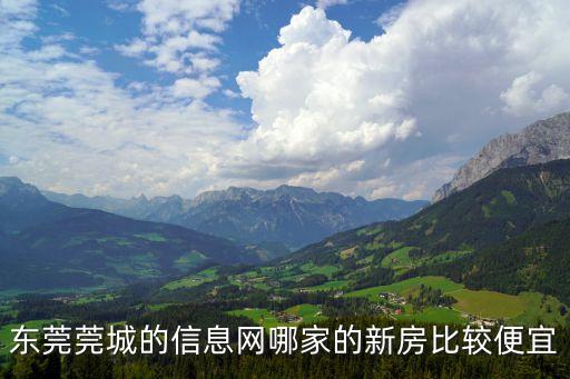 東莞莞城的信息網哪家的新房比較便宜