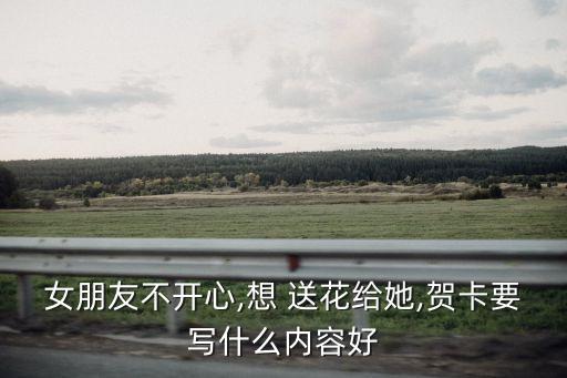 女朋友不開心,想 送花給她,賀卡要寫什么內容好