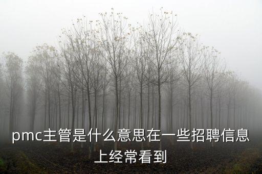 東莞招聘pmc主管，pmc主管是什么意思在一些招聘信息上經常看到