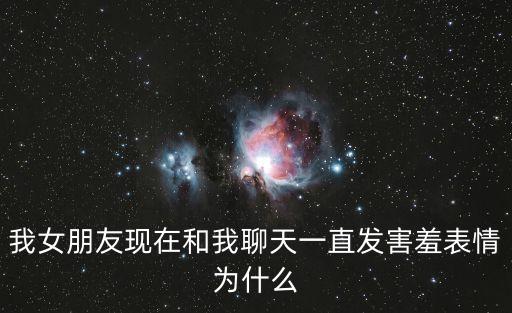 我女朋友現(xiàn)在和我聊天一直發(fā)害羞表情為什么