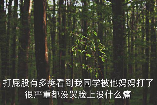 打屁股有多疼看到我同學(xué)被他媽媽打了很嚴(yán)重都沒哭臉上沒什么痛