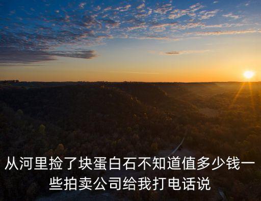 從河里撿了塊蛋白石不知道值多少錢一些拍賣公司給我打電話說