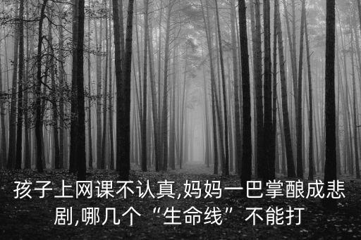 孩子上網課不認真,媽媽一巴掌釀成悲劇,哪幾個“生命線”不能打