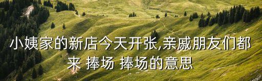小姨家的新店今天開張,親戚朋友們都來 捧場 捧場的意思