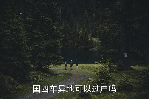 東莞市國四的車能過戶中山市嗎，東莞市國4車還可以過戶到廣州市嗎