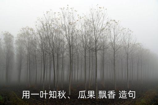 用一葉知秋、 瓜果 飄香 造句